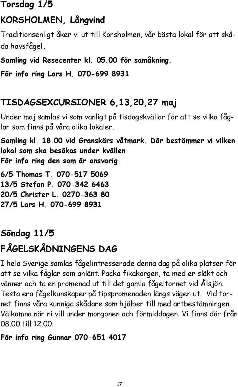 Där bestämmer vi vilken lokal som ska besökas under kvällen. För info ring den som är ansvarig. 6/5 Thomas T. 070-517 5069 13/5 Stefan P. 070-342 6463 20/5 Christer L. 0270-363 80 27/5 Lars H.