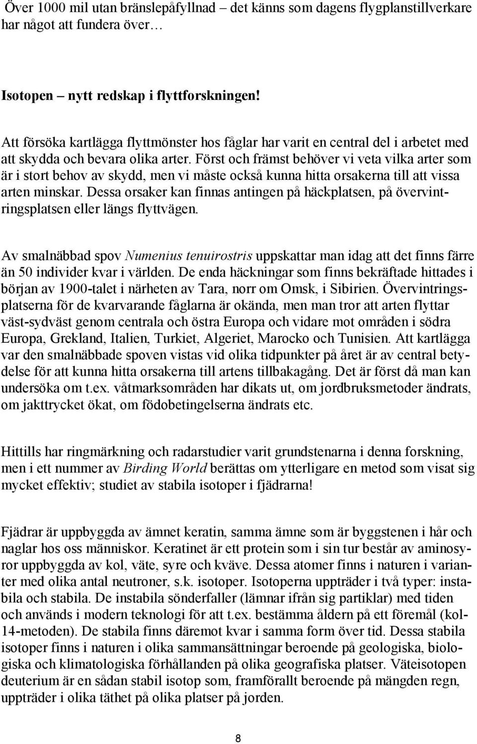 Först och främst behöver vi veta vilka arter som är i stort behov av skydd, men vi måste också kunna hitta orsakerna till att vissa arten minskar.