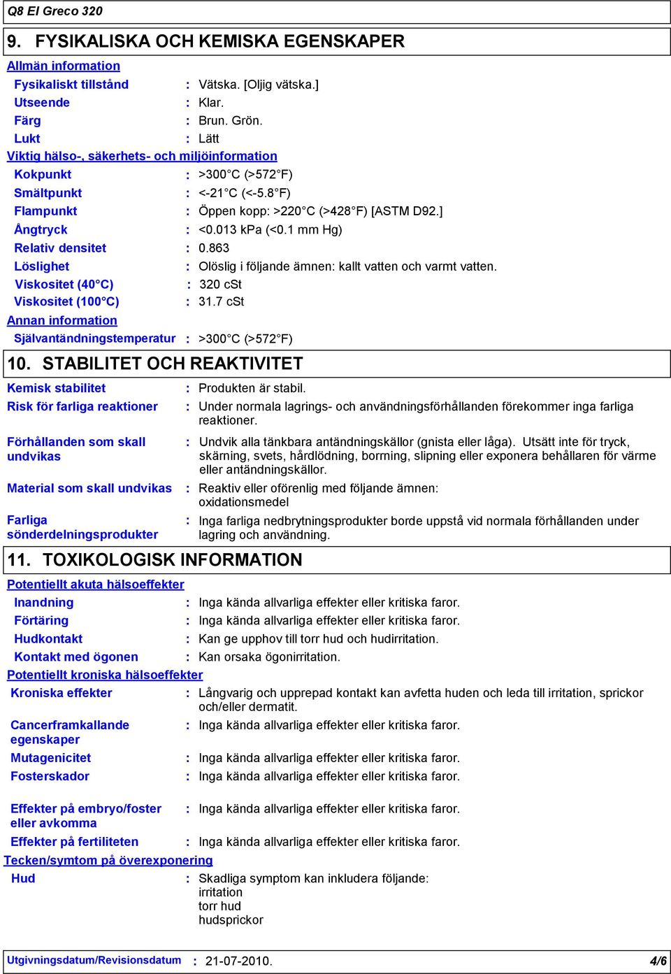 Självantändningstemperatur 10. Förhållanden som skall undvikas Farliga sönderdelningsprodukter Vätska. [Oljig vätska.] >300 C (>572 F) <21 C (<5.8 F) Öppen kopp >220 C (>428 F) [ASTM D92.] <0.