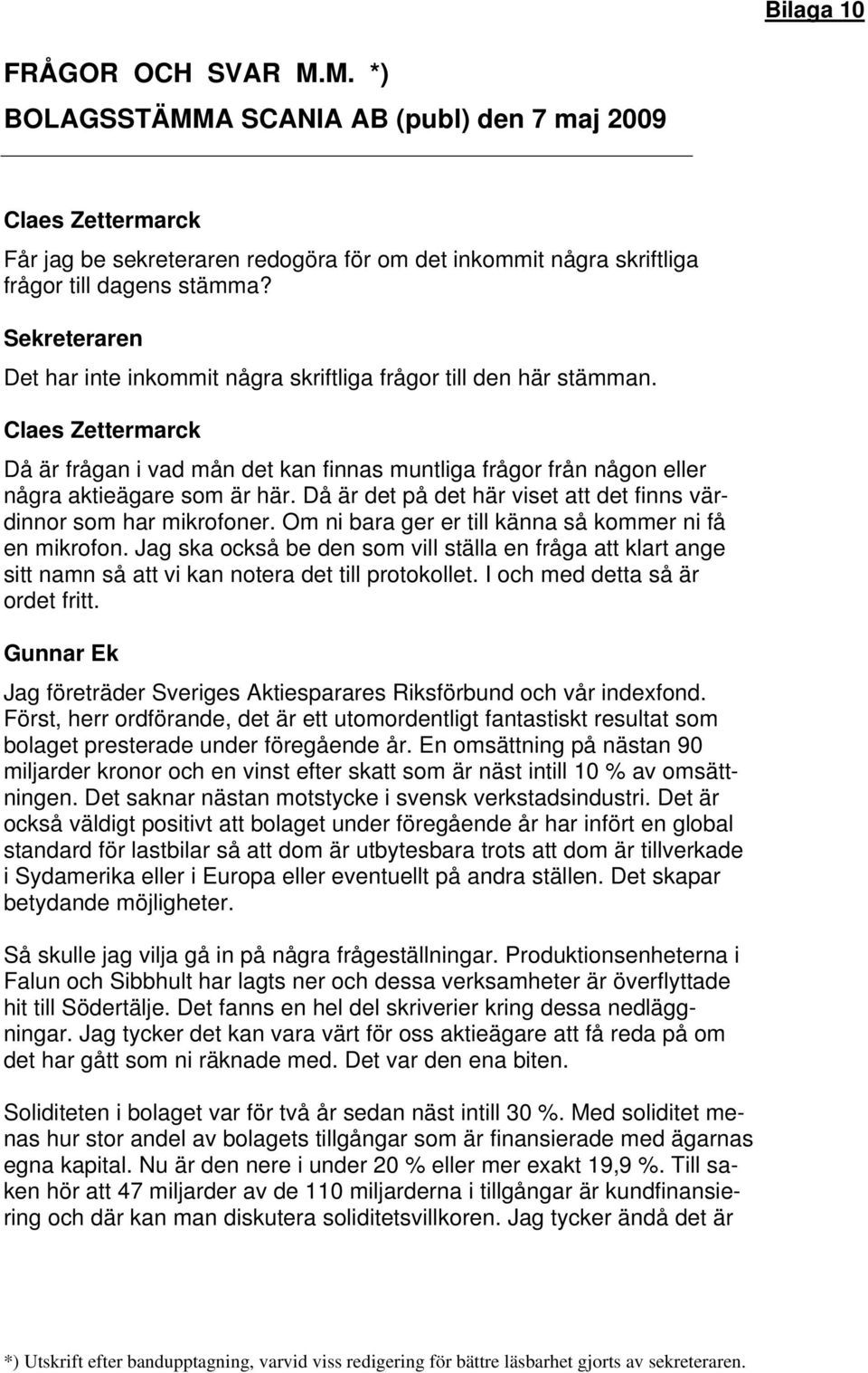 Då är det på det här viset att det finns värdinnor som har mikrofoner. Om ni bara ger er till känna så kommer ni få en mikrofon.