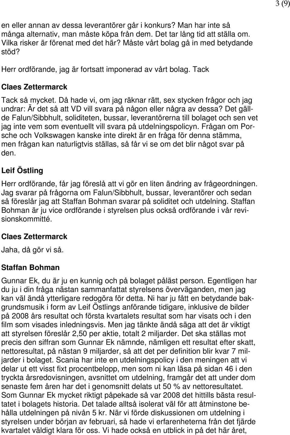 Då hade vi, om jag räknar rätt, sex stycken frågor och jag undrar: Är det så att VD vill svara på någon eller några av dessa?