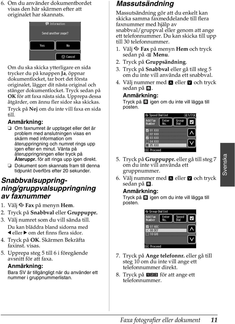 Tryck sedan på OK för att faxa nästa sida. Upprepa dessa åtgärder, om ännu fler sidor ska skickas. Tryck på Nej om du inte vill faxa en sida till.