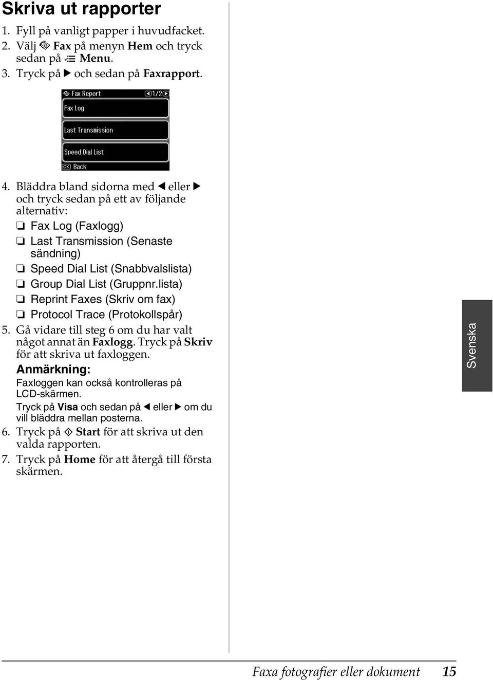 lista) Reprint Faxes (Skriv om fax) Protocol Trace (Protokollspår) 5. Gå vidare till steg 6 om du har valt något annat än Faxlogg. Tryck på Skriv för att skriva ut faxloggen.