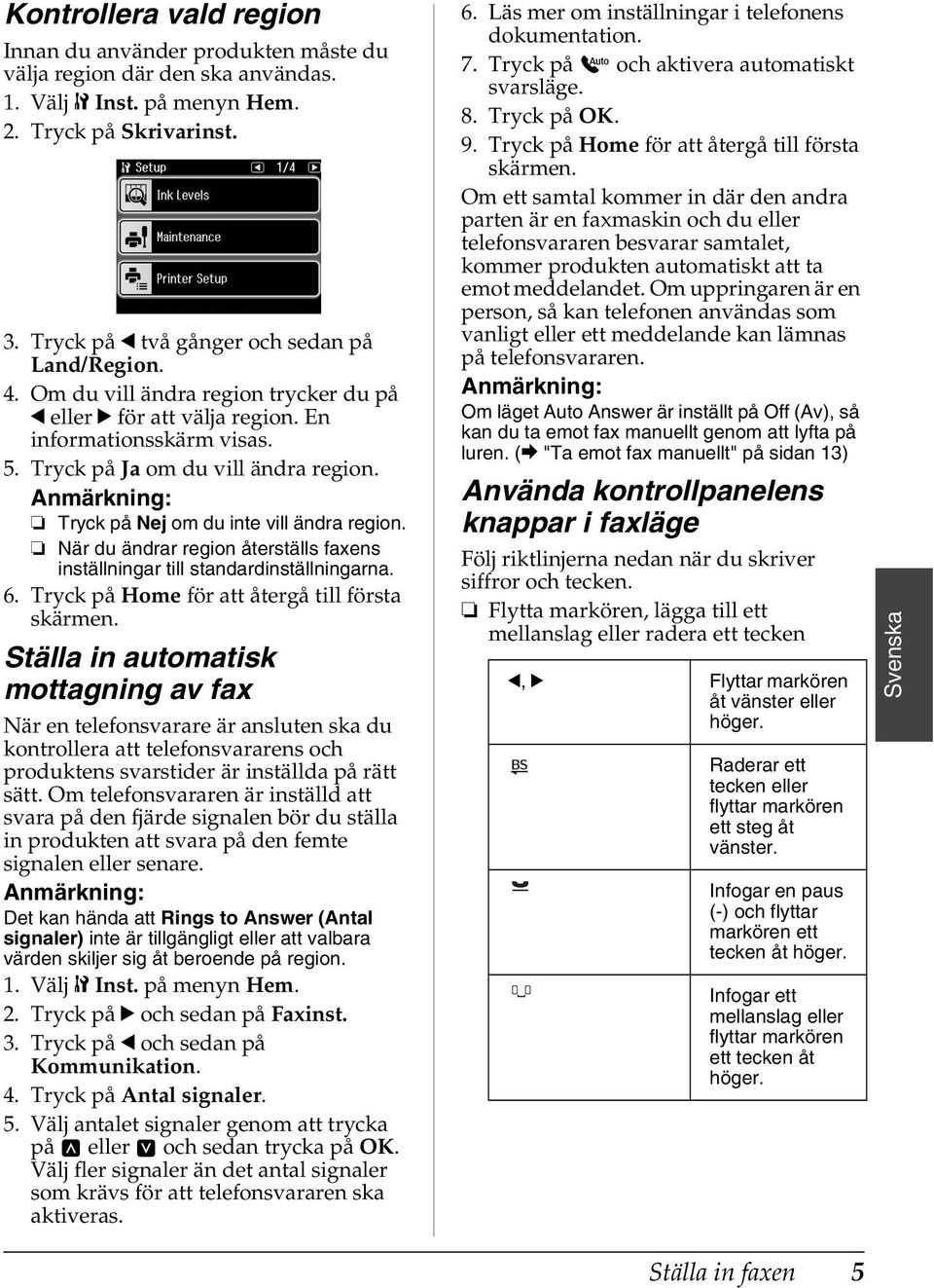 Tryck på Nej om du inte vill ändra region. När du ändrar region återställs faxens inställningar till standardinställningarna. 6. Tryck på Home för att återgå till första skärmen.