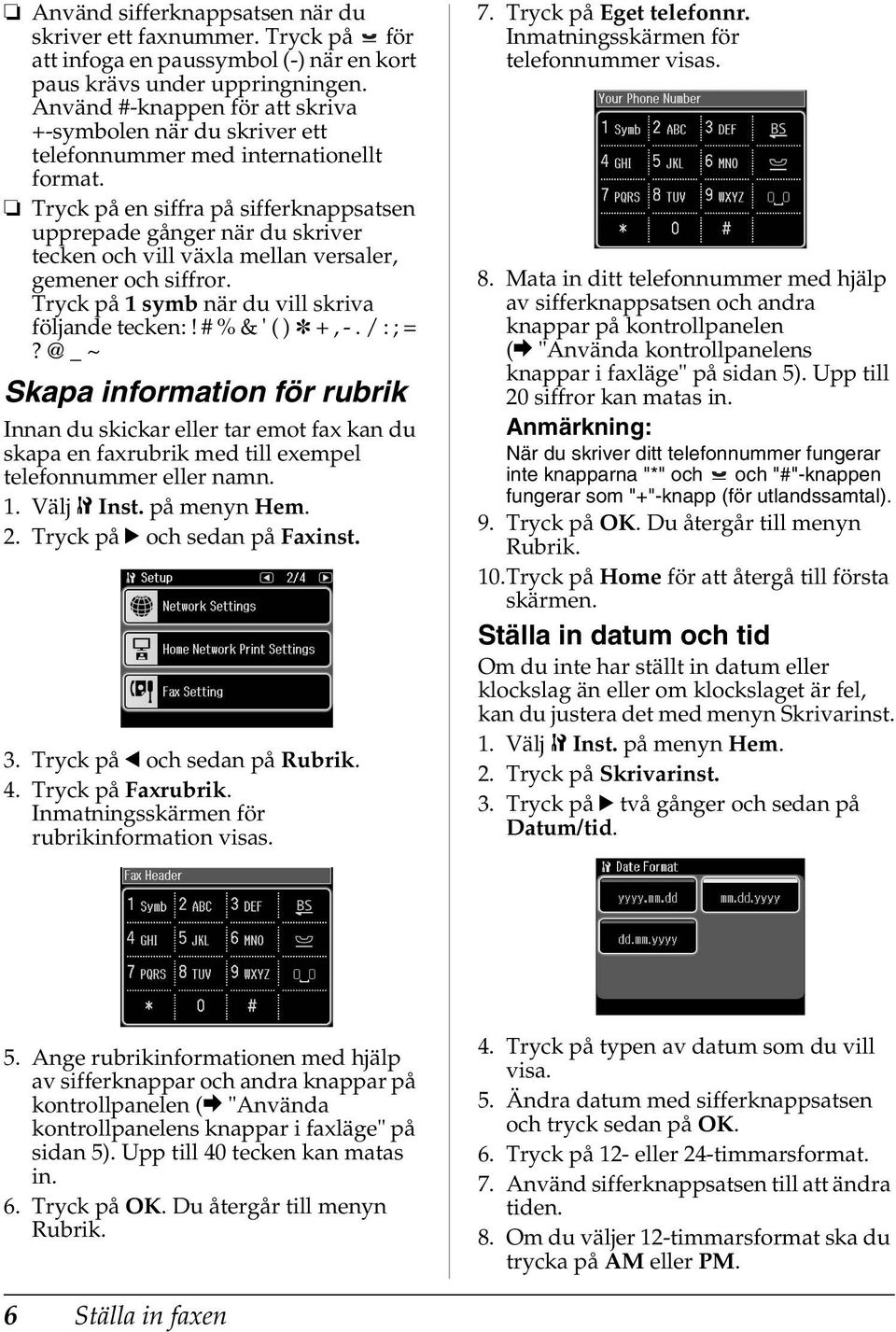 Tryck på en siffra på sifferknappsatsen upprepade gånger när du skriver tecken och vill växla mellan versaler, gemener och siffror. Tryck på 1 symb när du vill skriva följande tecken:!