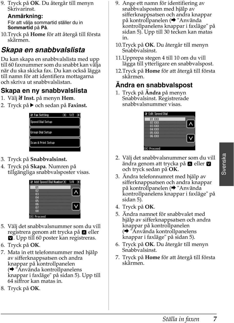 Du kan också lägga till namn för att identifiera mottagarna och skriva ut snabbvalslistan. Skapa en ny snabbvalslista 1. Välj F Inst. på menyn Hem. 2. Tryck på r och sedan på Faxinst. 9.