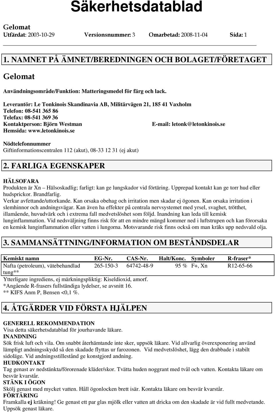 letonkinois.se Nödtelefonnummer Giftinformationscentralen 112 (akut), 08-33 12 31 (ej akut) 2. FARLIGA EGENSKAPER HÄLSOFARA Produkten är Xn Hälsoskadlig; farligt: kan ge lungskador vid förtäring.