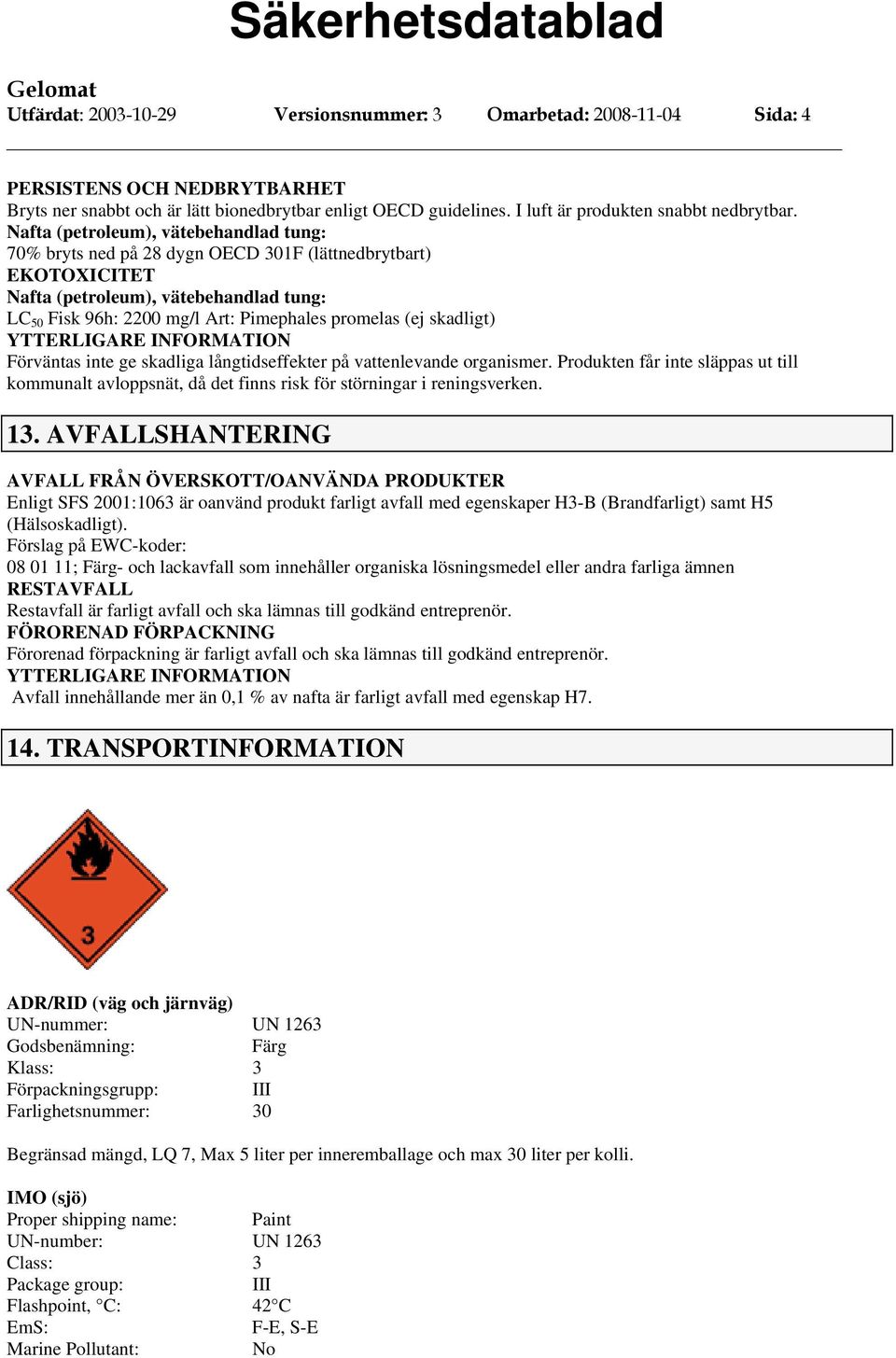 Nafta (petroleum), vätebehandlad tung: 70% bryts ned på 28 dygn OECD 301F (lättnedbrytbart) EKOTOXICITET Nafta (petroleum), vätebehandlad tung: LC 50 Fisk 96h: 2200 mg/l Art: Pimephales promelas (ej