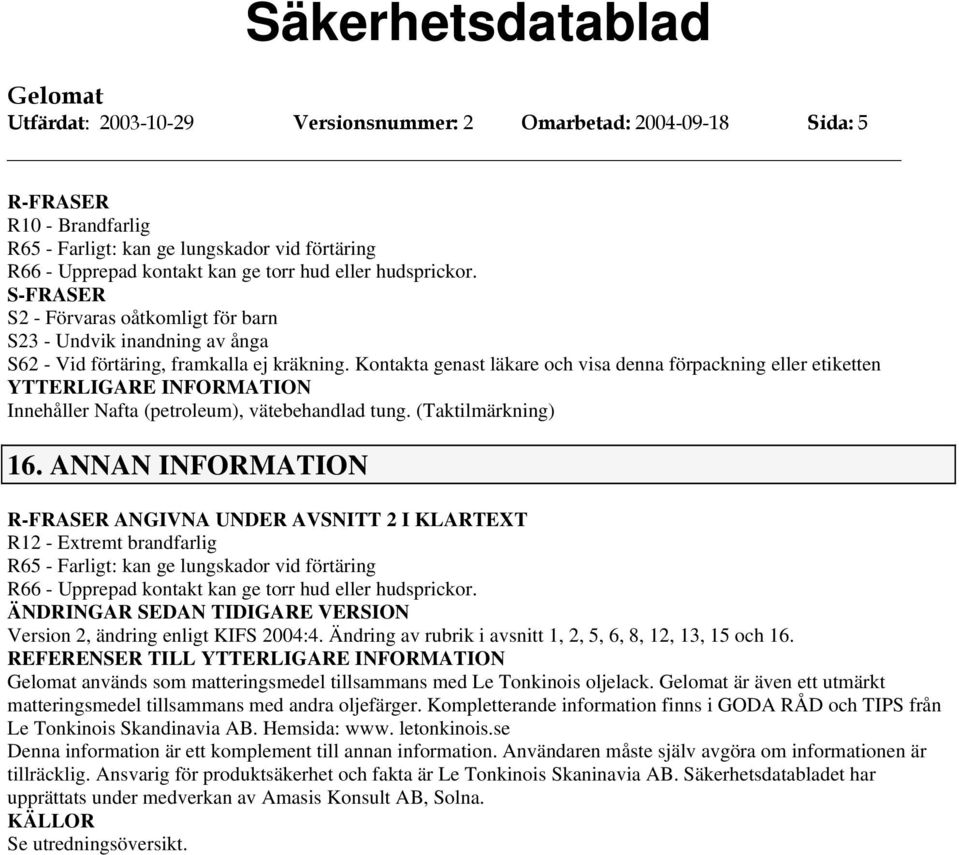 Kontakta genast läkare och visa denna förpackning eller etiketten Innehåller Nafta (petroleum), vätebehandlad tung. (Taktilmärkning) 16.