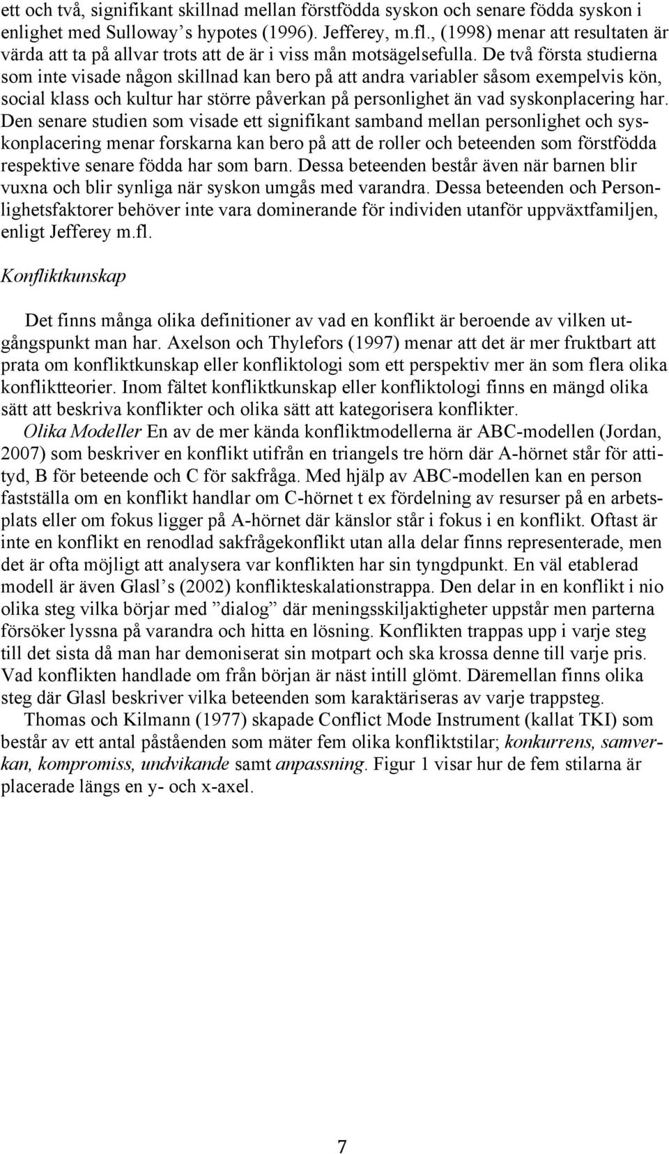 De två första studierna som inte visade någon skillnad kan bero på att andra variabler såsom exempelvis kön, social klass och kultur har större påverkan på personlighet än vad syskonplacering har.