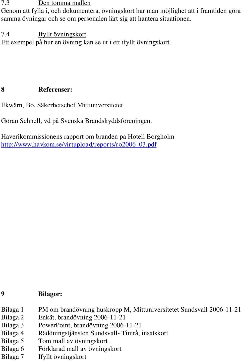 Haverikommissionens rapport om branden på Hotell Borgholm http://www.havkom.se/virtupload/reports/ro2006_03.