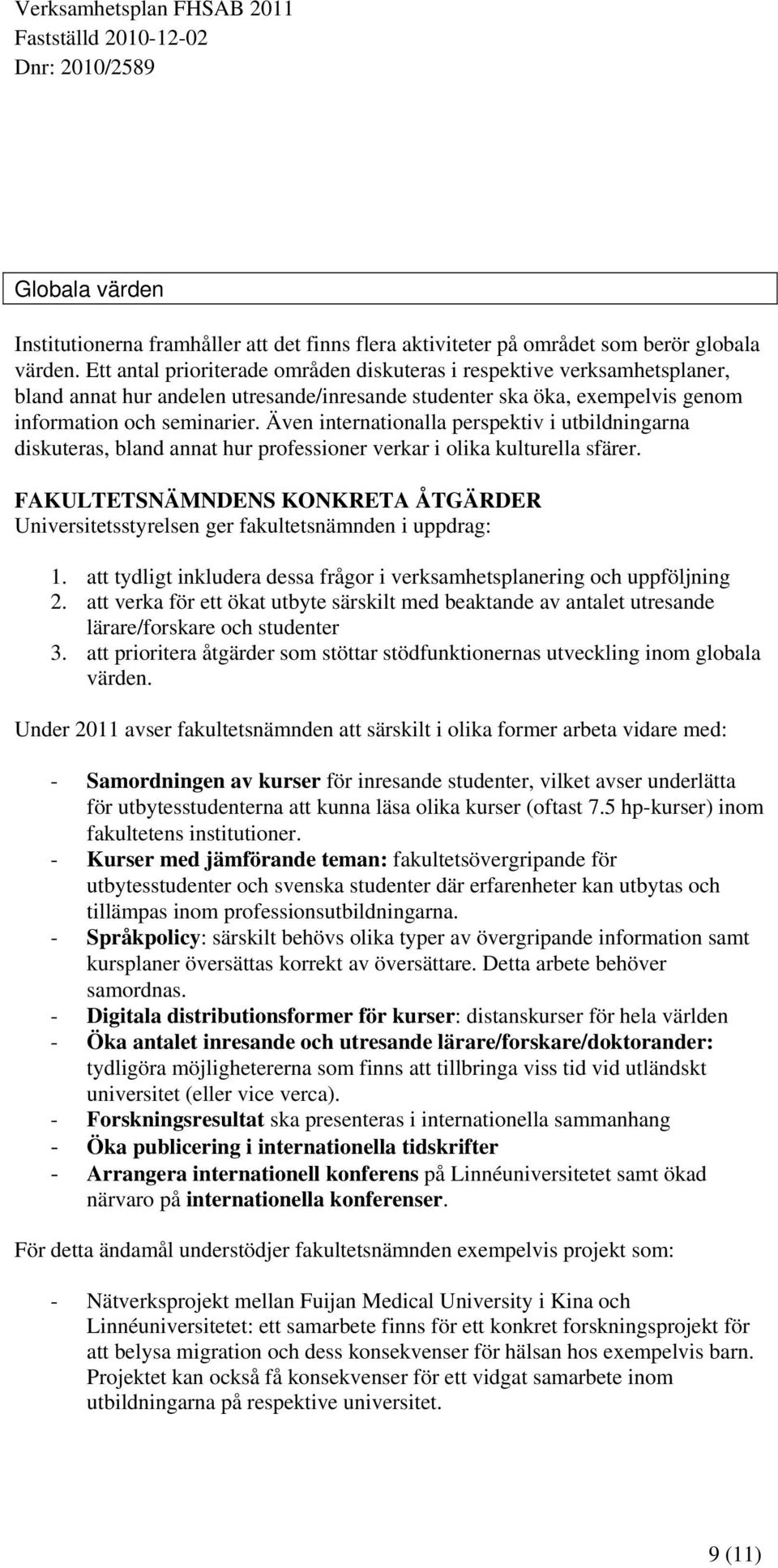 Även internationalla perspektiv i utbildningarna diskuteras, bland annat hur professioner verkar i olika kulturella sfärer.