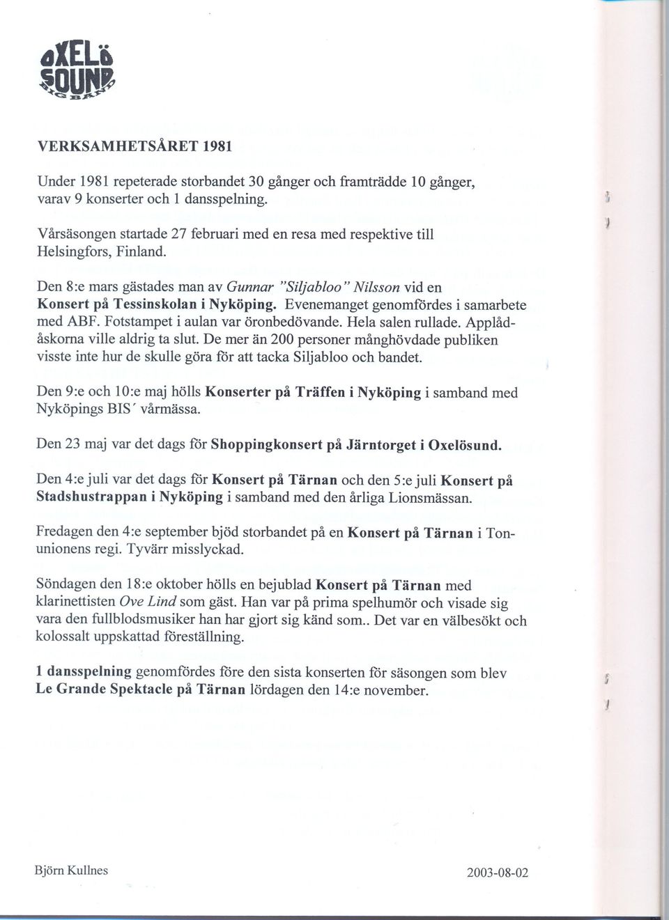 Evenemanget genomfordes i samarbete med ABF. Fotstampet i aulan var oronbedovande. Hela salen rullade. Appladaskoma ville aldrig ta slut.