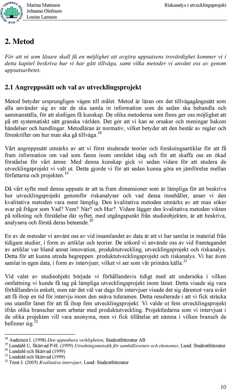 Metod är läran om det tillvägagångssätt som alla använder sig av när de ska samla in information som de sedan ska behandla och sammanställa, för att slutligen få kunskap.