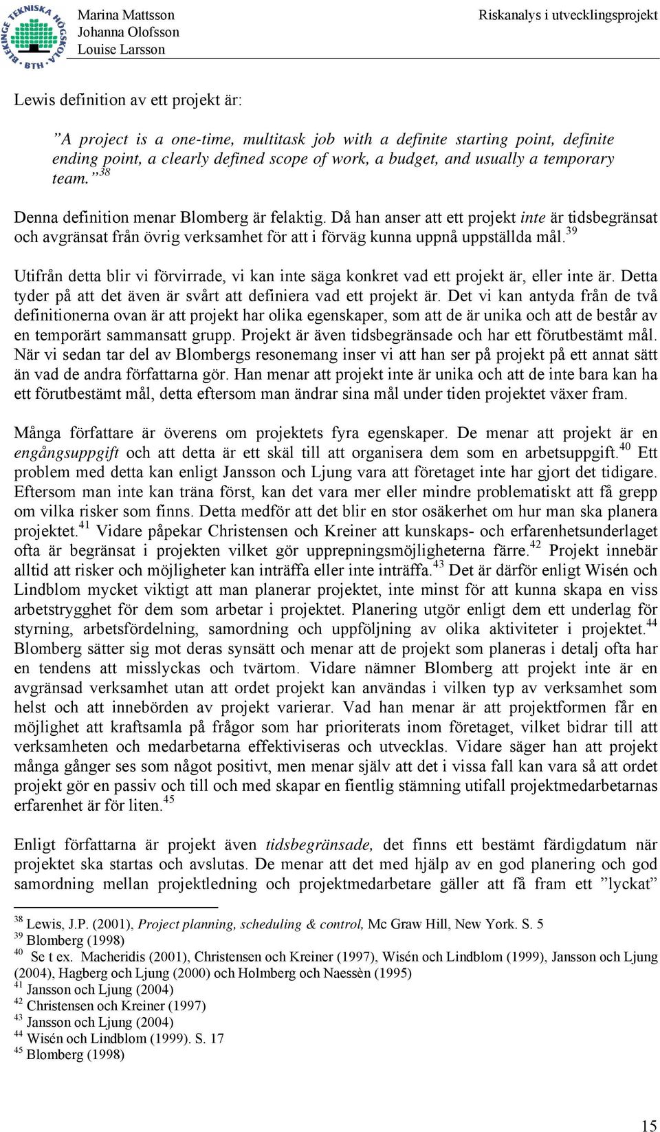 39 Utifrån detta blir vi förvirrade, vi kan inte säga konkret vad ett projekt är, eller inte är. Detta tyder på att det även är svårt att definiera vad ett projekt är.