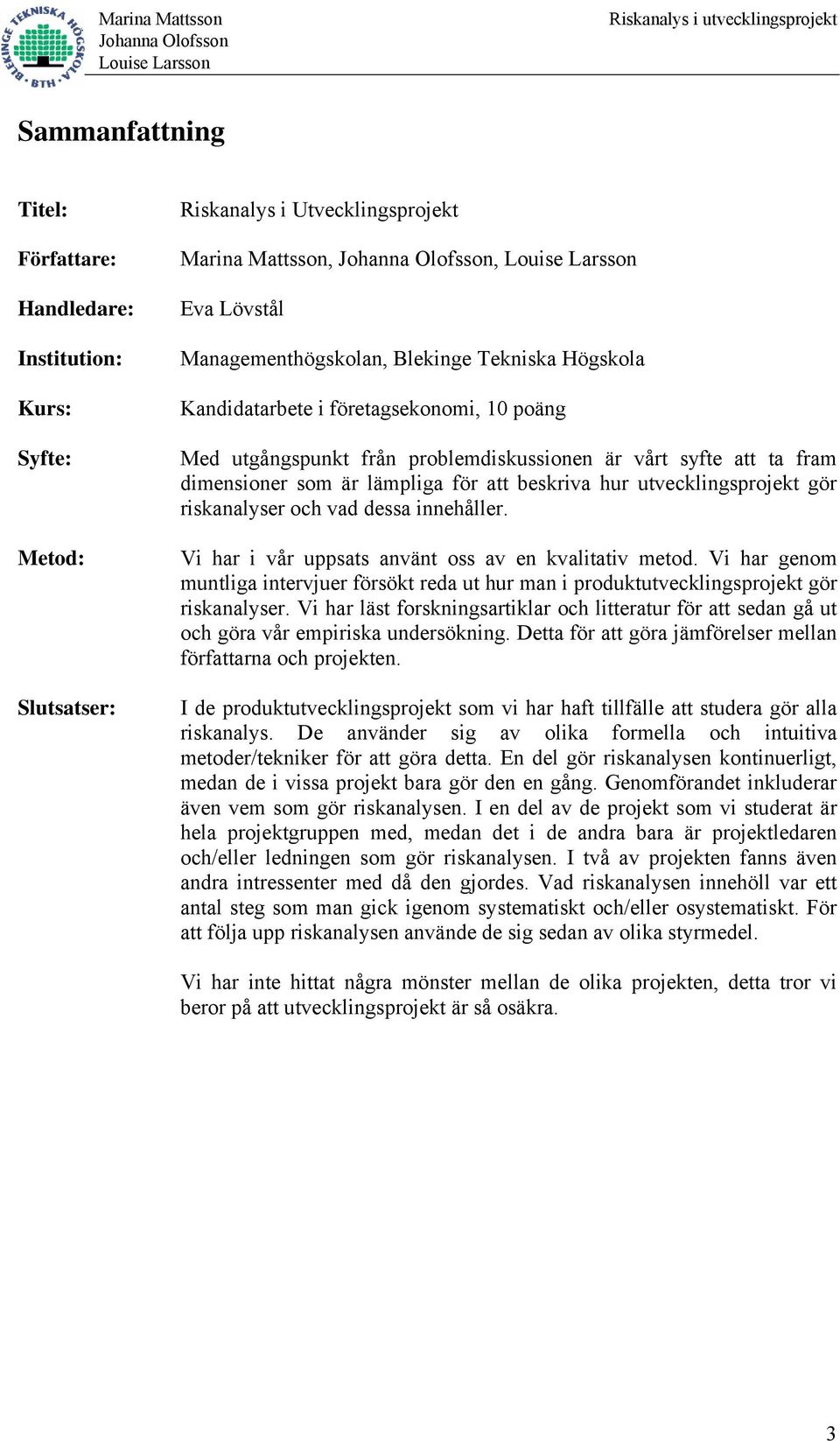 riskanalyser och vad dessa innehåller. Vi har i vår uppsats använt oss av en kvalitativ metod. Vi har genom muntliga intervjuer försökt reda ut hur man i produktutvecklingsprojekt gör riskanalyser.