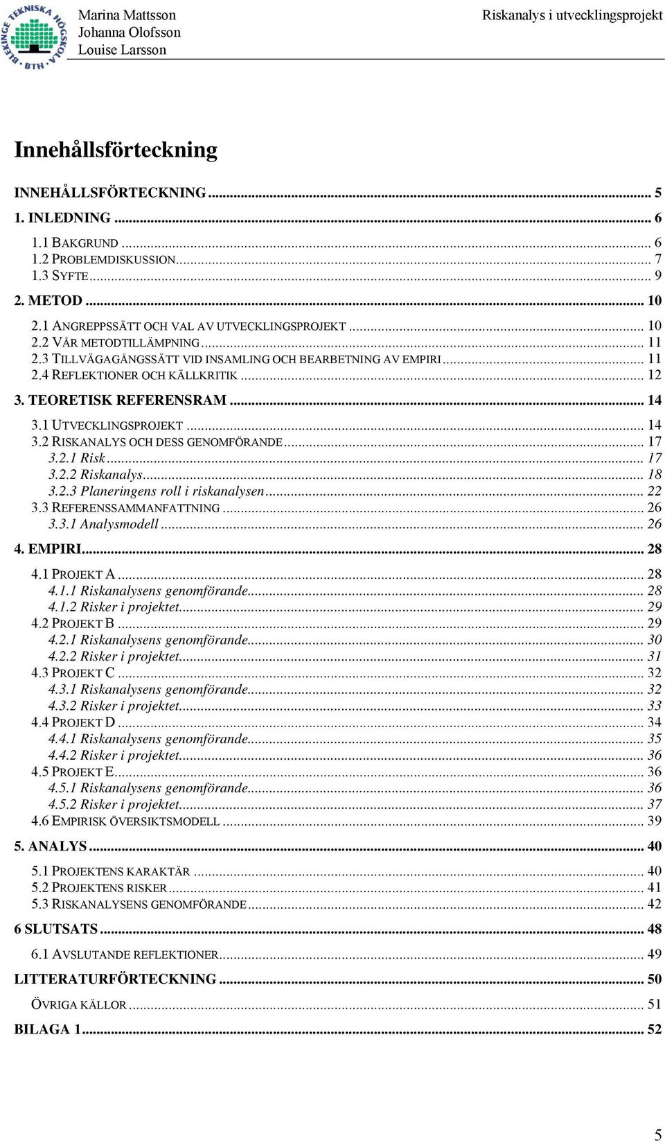 .. 17 3.2.1 Risk... 17 3.2.2 Riskanalys... 18 3.2.3 Planeringens roll i riskanalysen... 22 3.3 REFERENSSAMMANFATTNING... 26 3.3.1 Analysmodell... 26 4. EMPIRI... 28 4.1 PROJEKT A... 28 4.1.1 Riskanalysens genomförande.