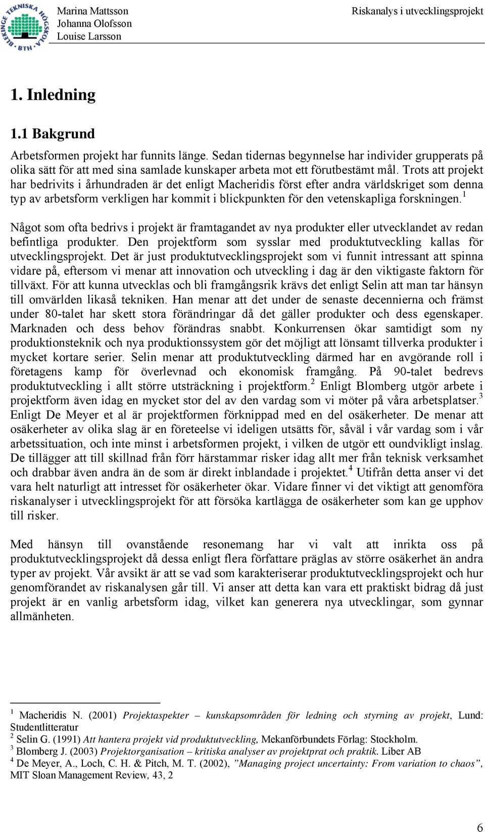 1 Något som ofta bedrivs i projekt är framtagandet av nya produkter eller utvecklandet av redan befintliga produkter. Den projektform som sysslar med produktutveckling kallas för utvecklingsprojekt.