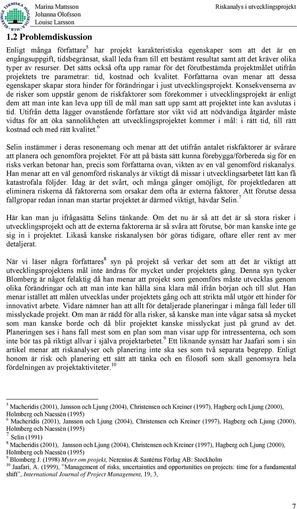 Författarna ovan menar att dessa egenskaper skapar stora hinder för förändringar i just utvecklingsprojekt.