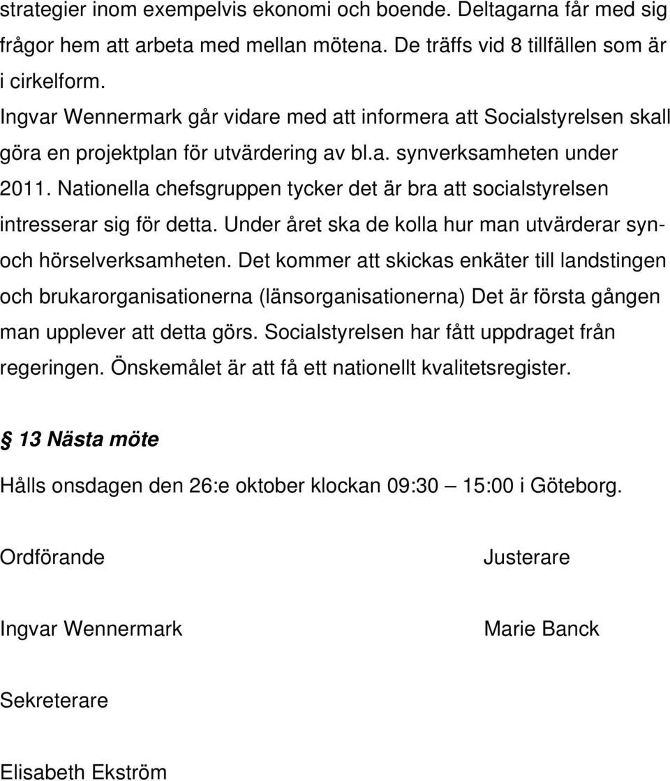 Nationella chefsgruppen tycker det är bra att socialstyrelsen intresserar sig för detta. Under året ska de kolla hur man utvärderar synoch hörselverksamheten.