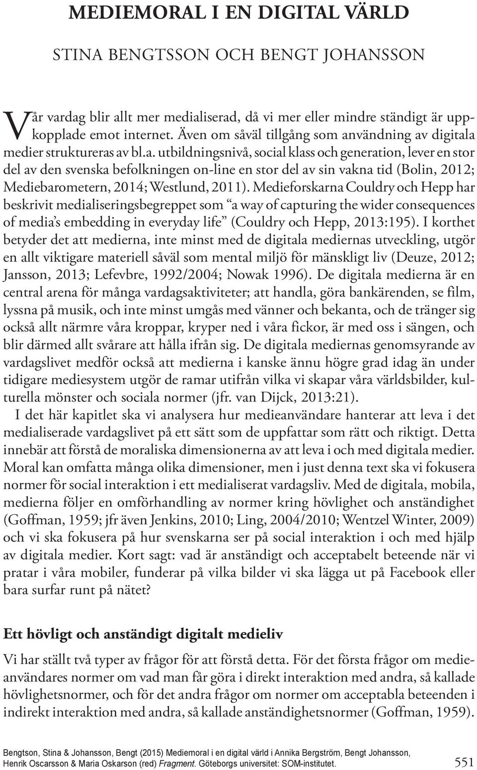 vändning av digitala medier struktureras av bl.a. utbildningsnivå, social klass och generation, lever en stor del av den svenska befolkningen on-line en stor del av sin vakna tid (Bolin, 2012; Mediebarometern, 2014; Westlund, 2011).