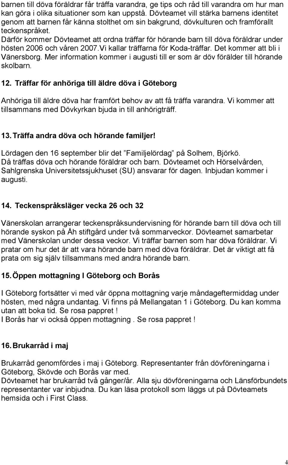 Därför kommer Dövteamet att ordna träffar för hörande barn till döva föräldrar under hösten 2006 och våren 2007.Vi kallar träffarna för Koda-träffar. Det kommer att bli i Vänersborg.