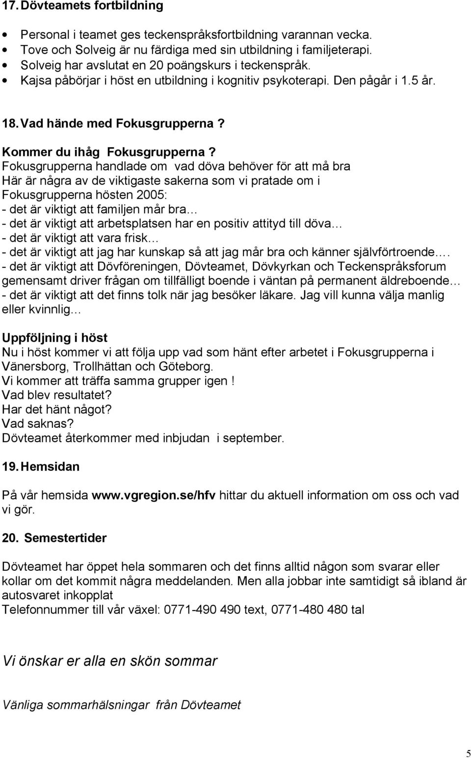 Fokusgrupperna handlade om vad döva behöver för att må bra Här är några av de viktigaste sakerna som vi pratade om i Fokusgrupperna hösten 2005: - det är viktigt att familjen mår bra - det är viktigt