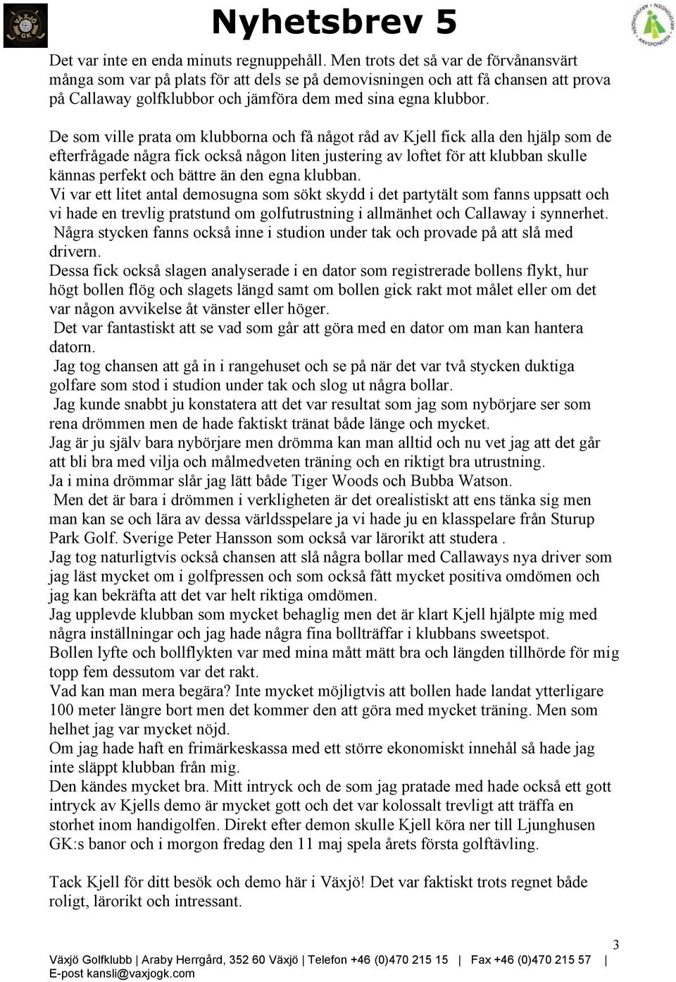 De som ville prata om klubborna och få något råd av Kjell fick alla den hjälp som de efterfrågade några fick också någon liten justering av loftet för att klubban skulle kännas perfekt och bättre än