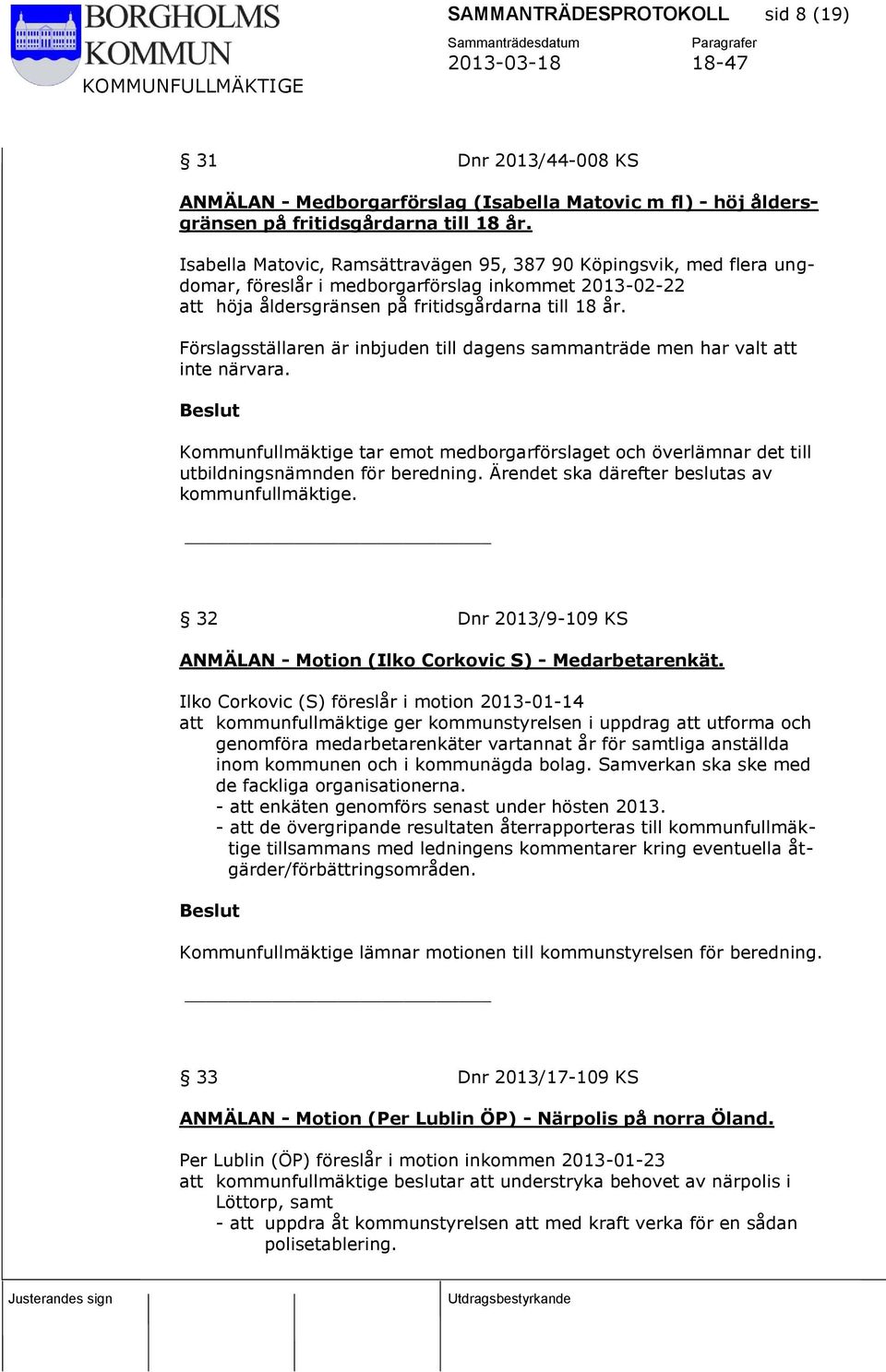 Förslagsställaren är inbjuden till dagens sammanträde men har valt att inte närvara. Kommunfullmäktige tar emot medborgarförslaget och överlämnar det till utbildningsnämnden för beredning.