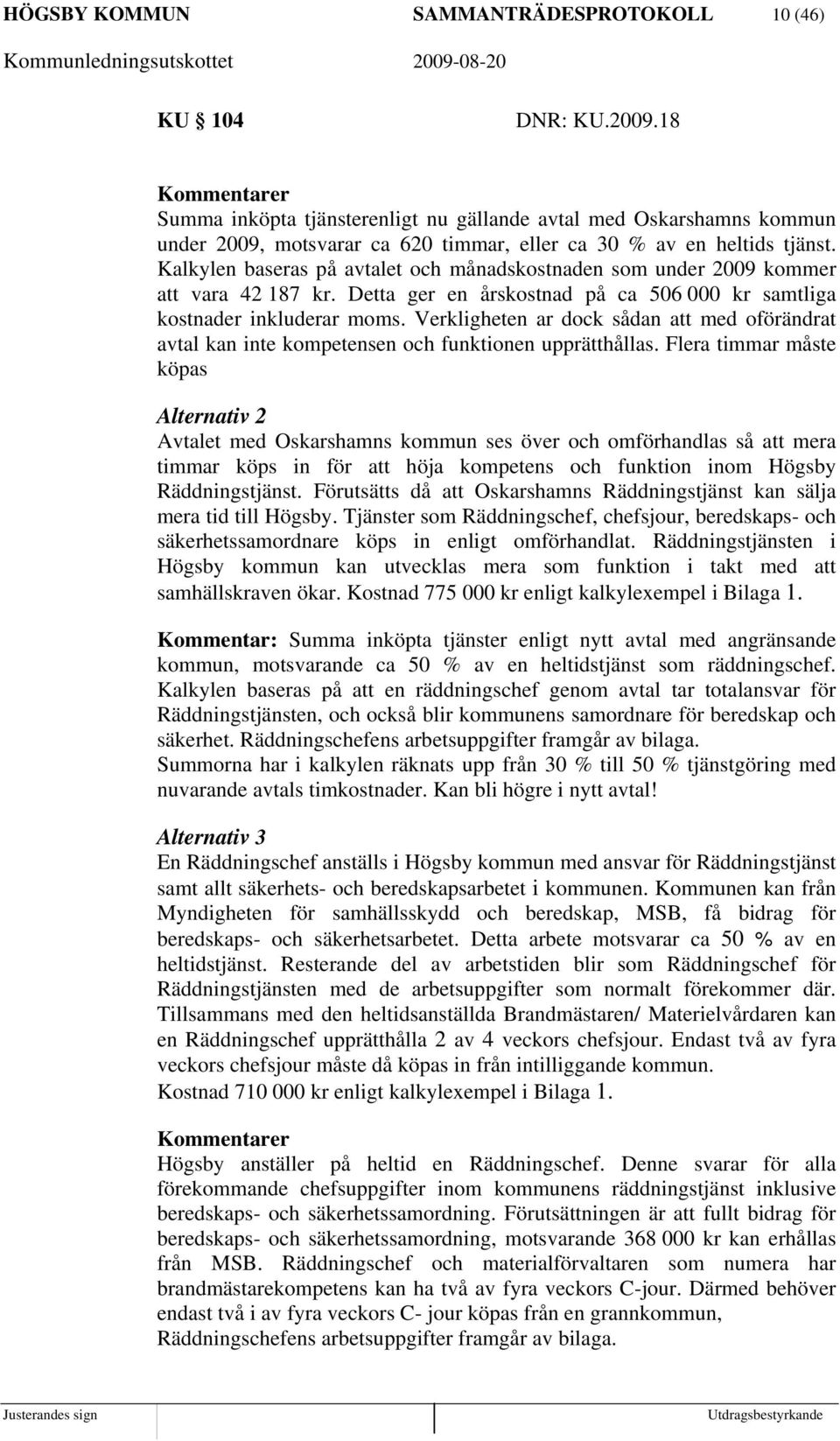 Kalkylen baseras på avtalet och månadskostnaden som under 2009 kommer att vara 42 187 kr. Detta ger en årskostnad på ca 506 000 kr samtliga kostnader inkluderar moms.