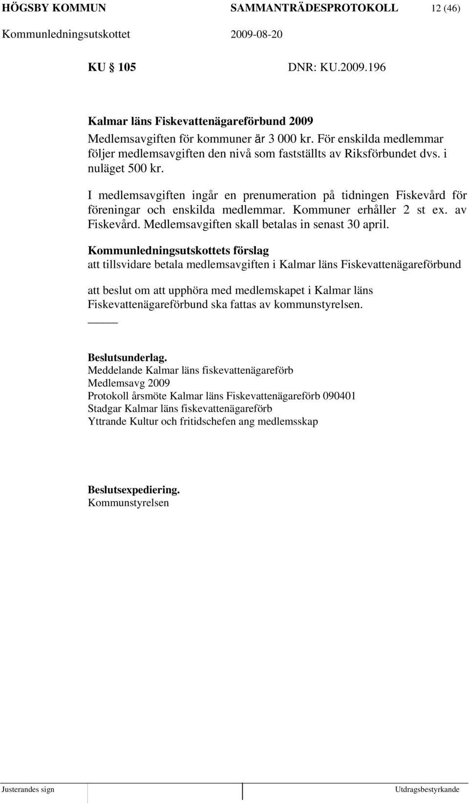 I medlemsavgiften ingår en prenumeration på tidningen Fiskevård för föreningar och enskilda medlemmar. Kommuner erhåller 2 st ex. av Fiskevård. Medlemsavgiften skall betalas in senast 30 april.