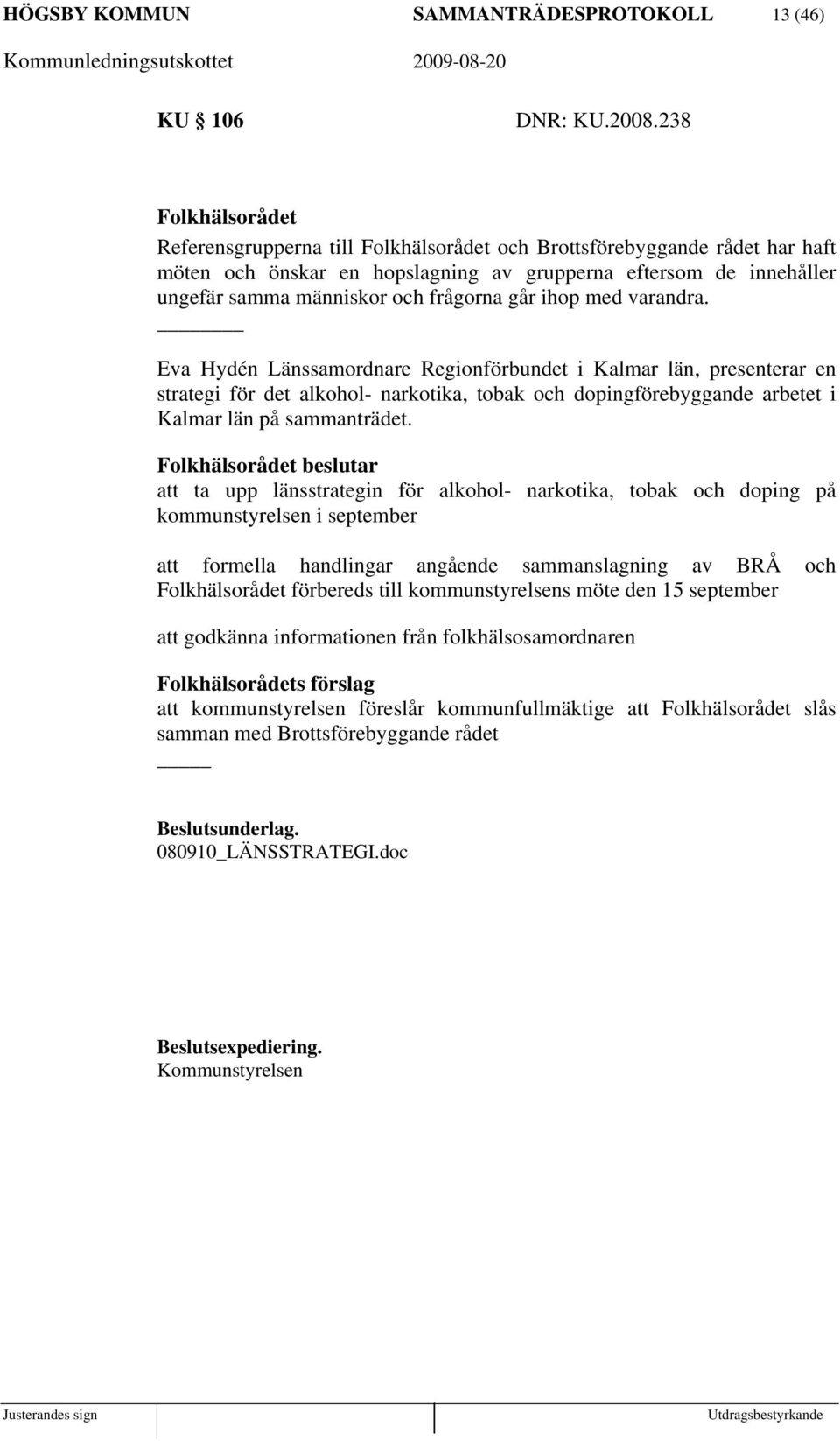 går ihop med varandra. Eva Hydén Länssamordnare Regionförbundet i Kalmar län, presenterar en strategi för det alkohol- narkotika, tobak och dopingförebyggande arbetet i Kalmar län på sammanträdet.