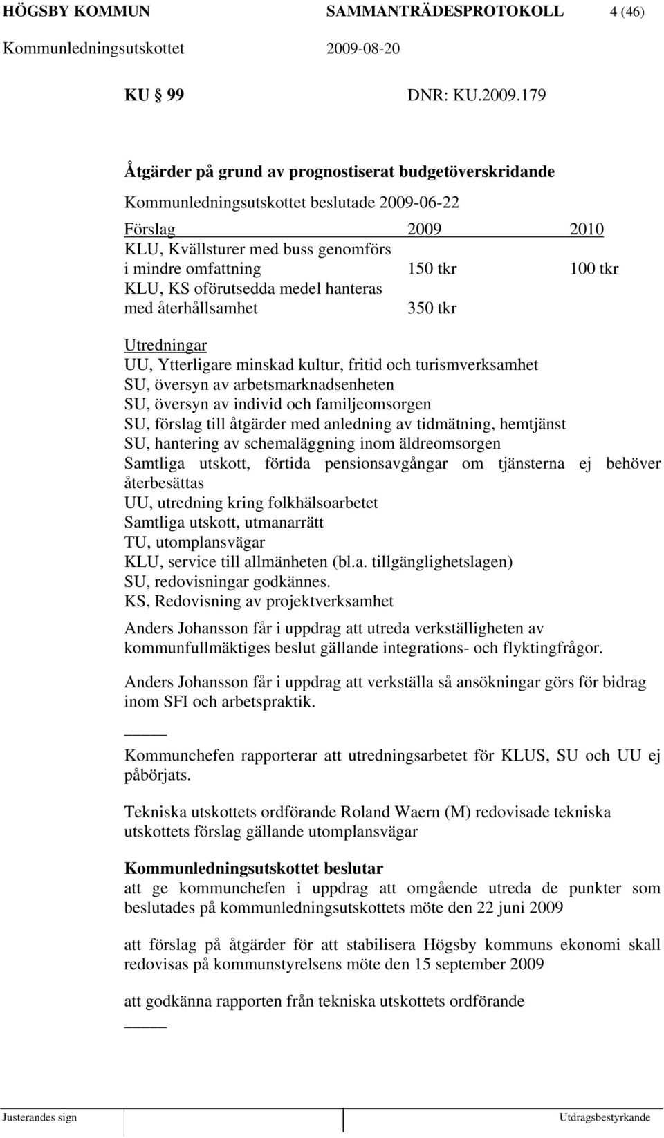 KS oförutsedda medel hanteras med återhållsamhet 350 tkr Utredningar UU, Ytterligare minskad kultur, fritid och turismverksamhet SU, översyn av arbetsmarknadsenheten SU, översyn av individ och