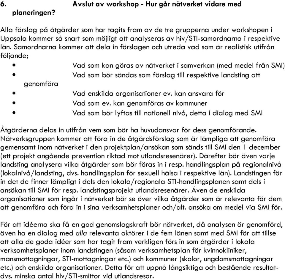 Samordnarna kommer att dela in förslagen och utreda vad som är realistisk utifrån följande; Vad som kan göras av nätverket i samverkan (med medel från SMI) Vad som bör sändas som förslag till