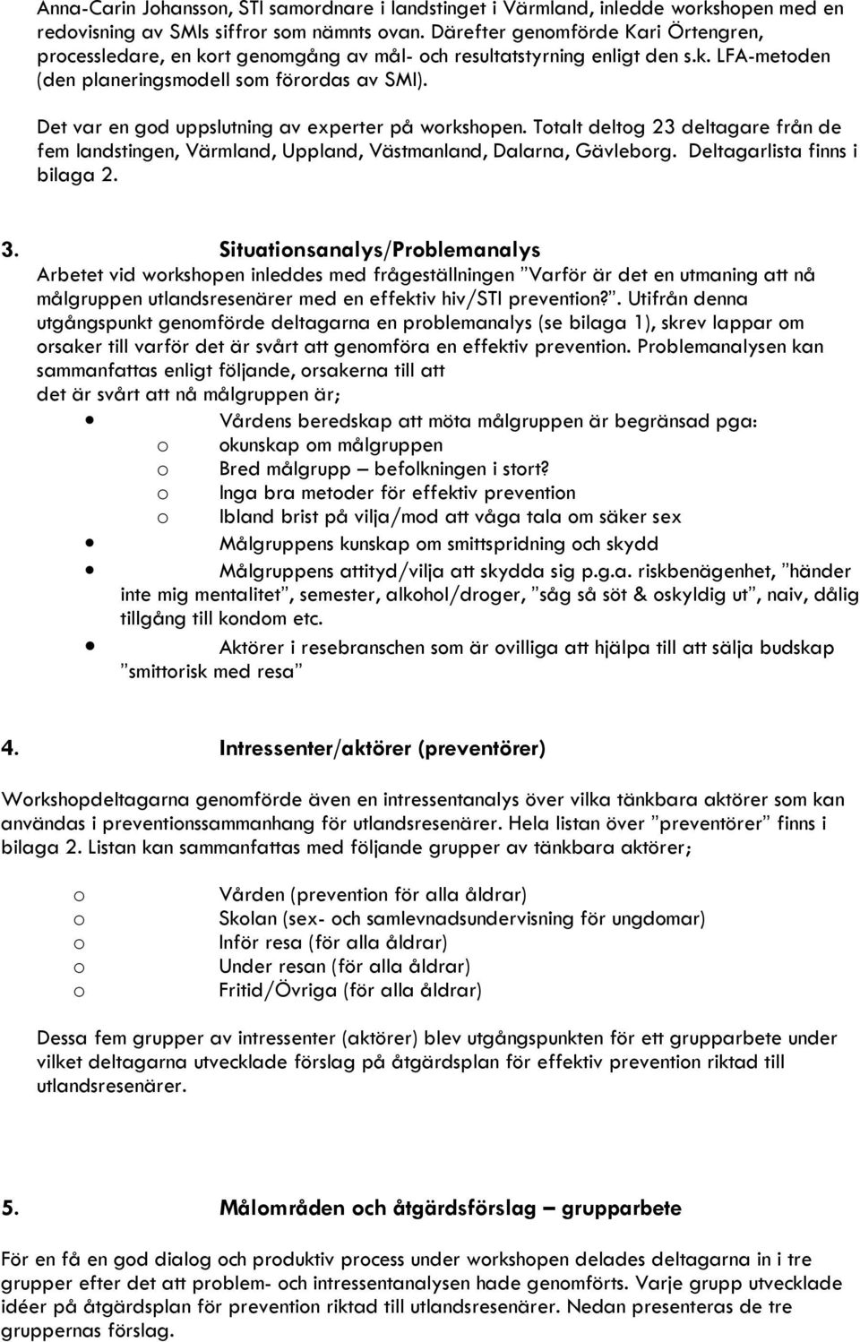 Det var en god uppslutning av experter på workshopen. Totalt deltog 23 deltagare från de fem landstingen, Värmland, Uppland, Västmanland, Dalarna, Gävleborg. Deltagarlista finns i bilaga 2. 3.