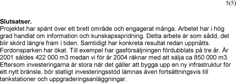 Till exempel har gasförsäljningen fördubblats på tre år. År 2001 såldes 422 000 m3 medan vi för år 2004 räknar med att sälja ca 850 000 m3.