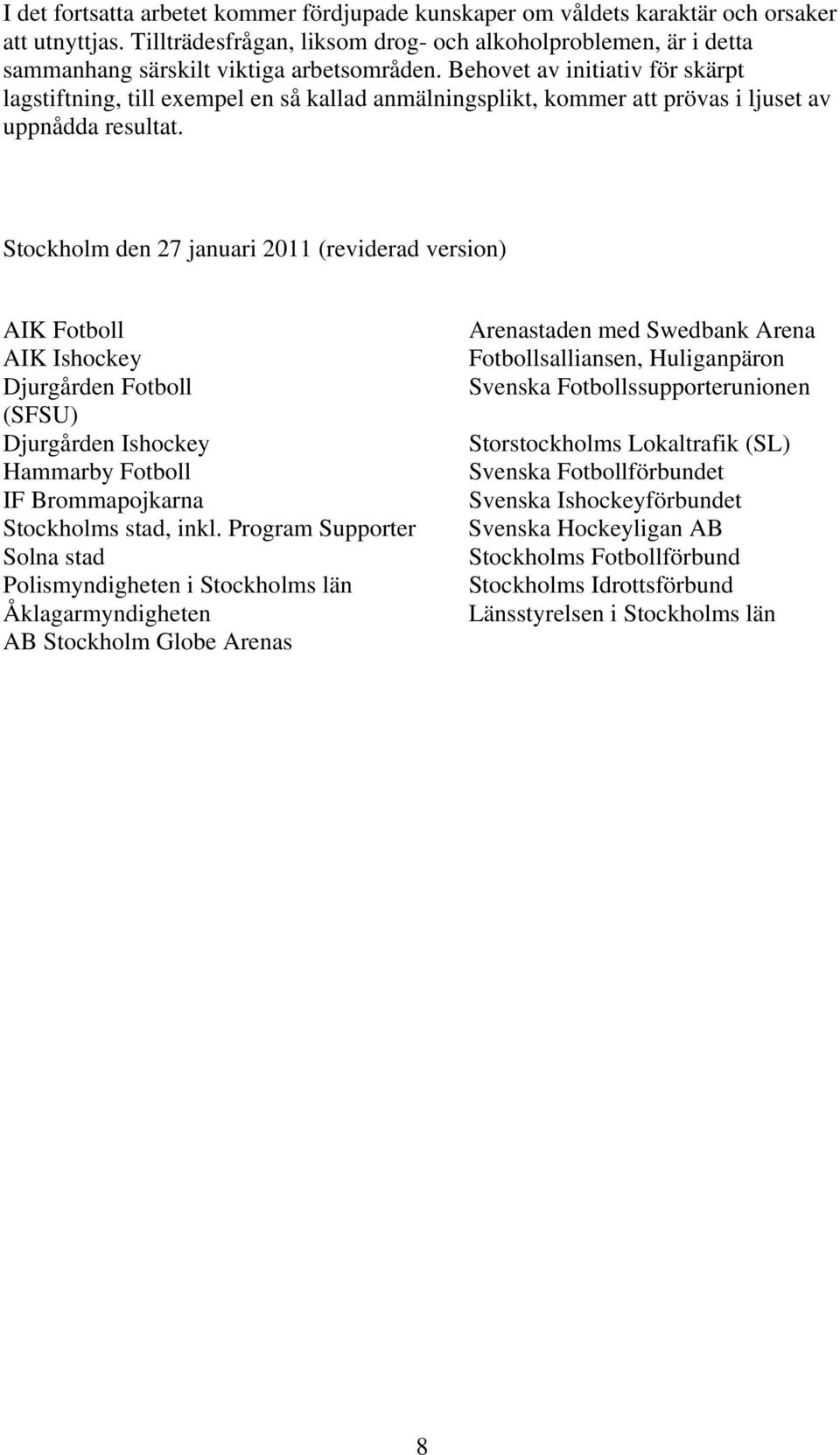 Behovet av initiativ för skärpt lagstiftning, till exempel en så kallad anmälningsplikt, kommer att prövas i ljuset av uppnådda resultat.