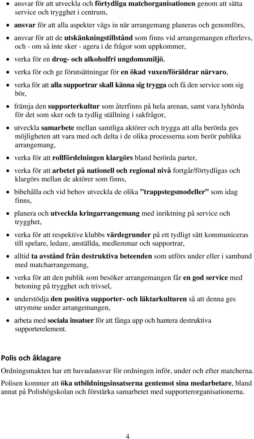 förutsättningar för en ökad vuxen/föräldrar närvaro, verka för att alla supportrar skall känna sig trygga och få den service som sig bör, främja den supporterkultur som återfinns på hela arenan, samt