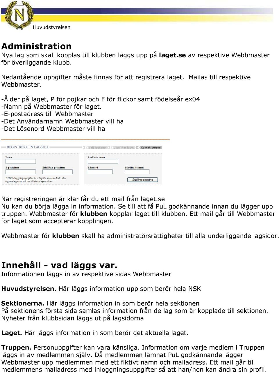 -E-postadress till Webbmaster -Det Användarnamn Webbmaster vill ha -Det Lösenord Webbmaster vill ha När registreringen är klar får du ett mail från laget.se Nu kan du börja lägga in information.