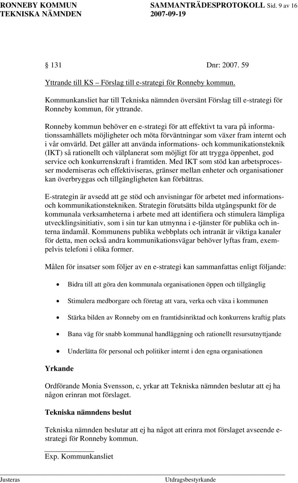 Ronneby kommun behöver en e-strategi för att effektivt ta vara på informationssamhällets möjligheter och möta förväntningar som växer fram internt och i vår omvärld.