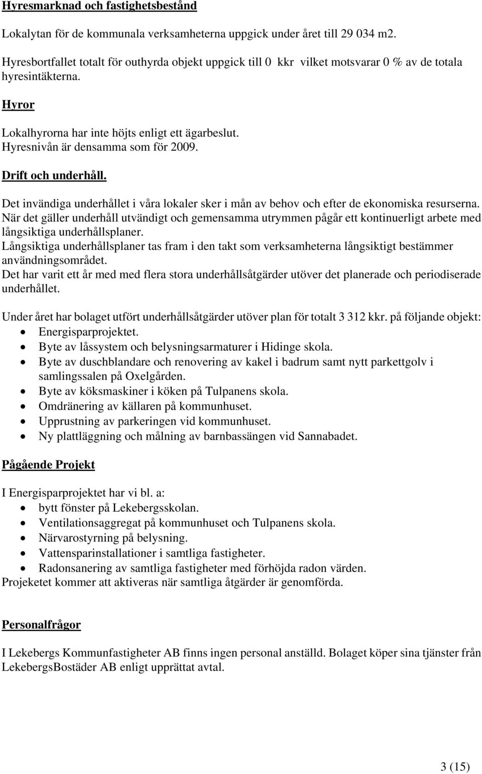 Hyresnivån är densamma som för 2009. Drift och underhåll. Det invändiga underhållet i våra lokaler sker i mån av behov och efter de ekonomiska resurserna.