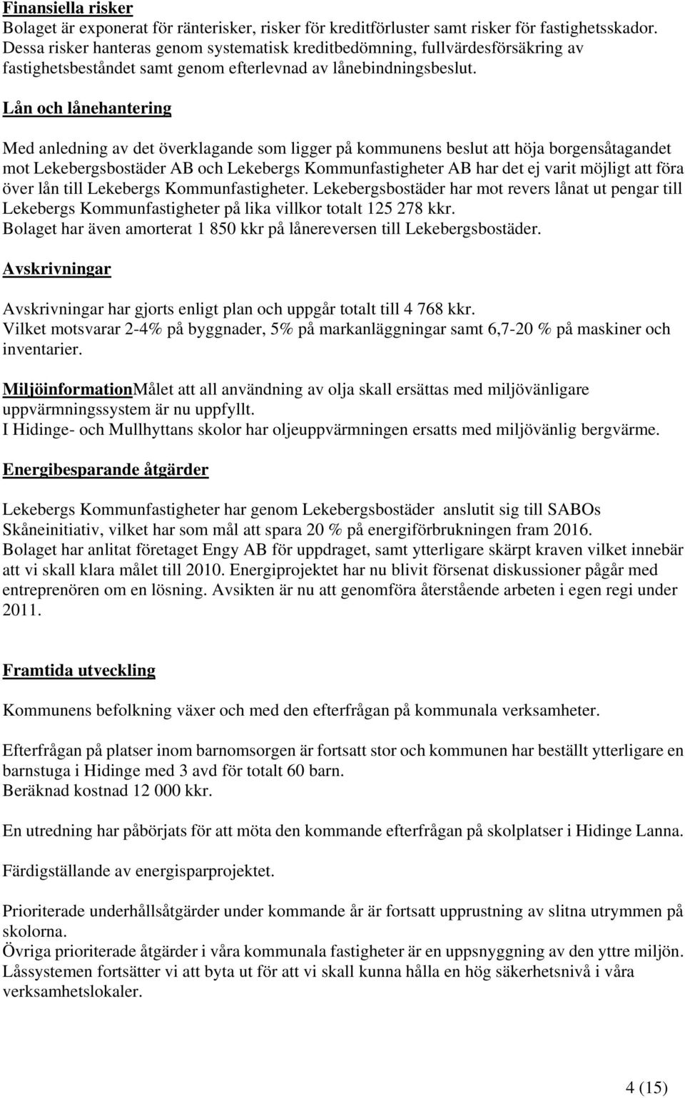 Lån och lånehantering Med anledning av det överklagande som ligger på kommunens beslut att höja borgensåtagandet mot Lekebergsbostäder AB och Lekebergs Kommunfastigheter AB har det ej varit möjligt