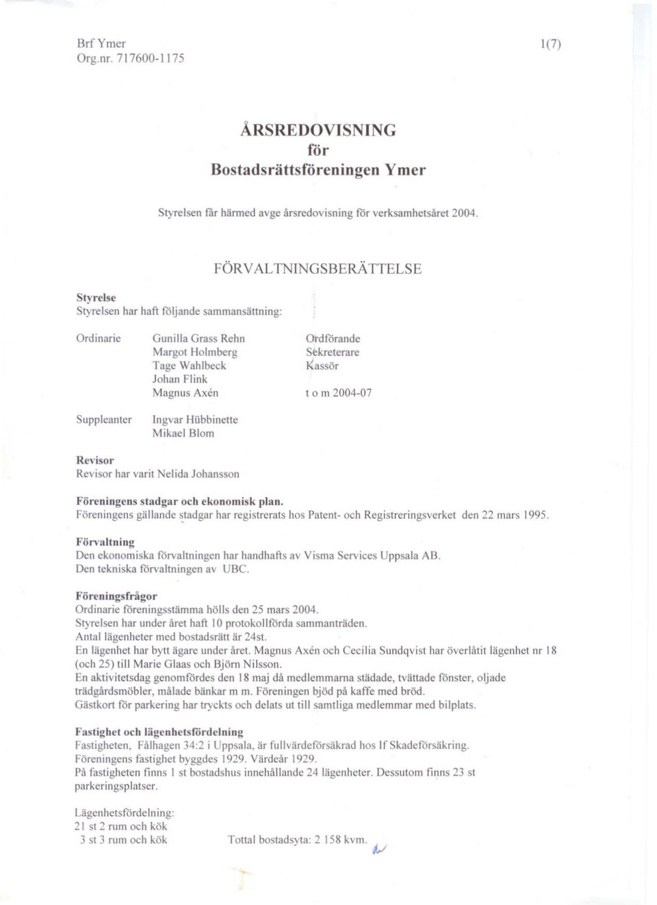 rdförande Sekreterare Kassör t o m 2004-07 Revisor Revisor har varit el ida Johansson Föreningens stadgar och ekonomisk plan.