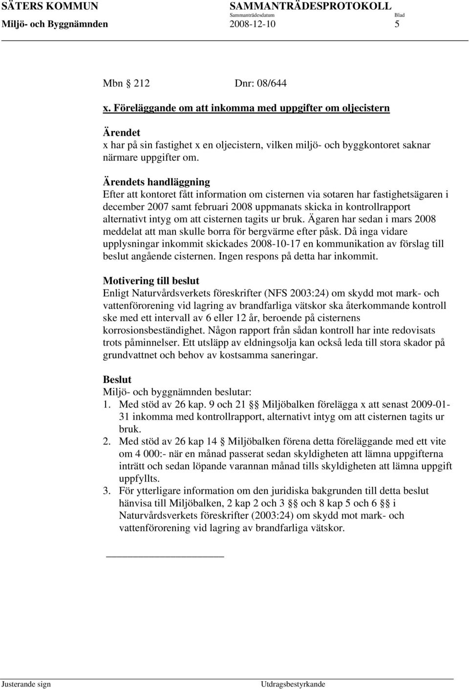 Ärendets handläggning Efter att kontoret fått information om cisternen via sotaren har fastighetsägaren i december 2007 samt februari 2008 uppmanats skicka in kontrollrapport alternativt intyg om att