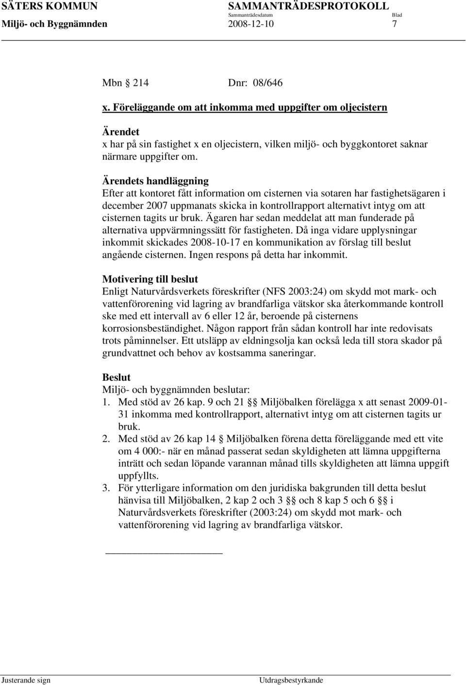 Ärendets handläggning Efter att kontoret fått information om cisternen via sotaren har fastighetsägaren i december 2007 uppmanats skicka in kontrollrapport alternativt intyg om att cisternen tagits