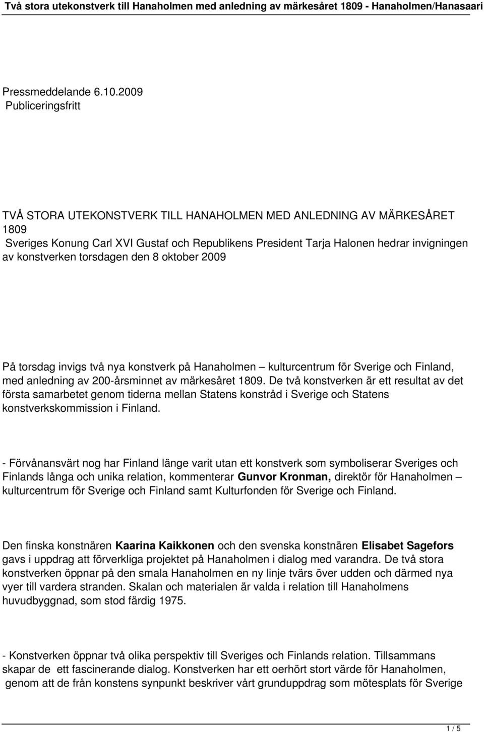 konstverken torsdagen den 8 oktober 2009 På torsdag invigs två nya konstverk på Hanaholmen kulturcentrum för Sverige och Finland, med anledning av 200-årsminnet av märkesåret 1809.