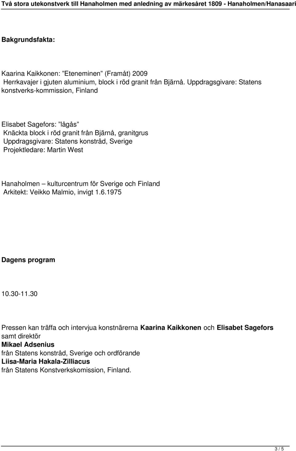 Sverige Projektledare: Martin West Hanaholmen kulturcentrum för Sverige och Finland Arkitekt: Veikko Malmio, invigt 1.6.1975 Dagens program 10.30-11.