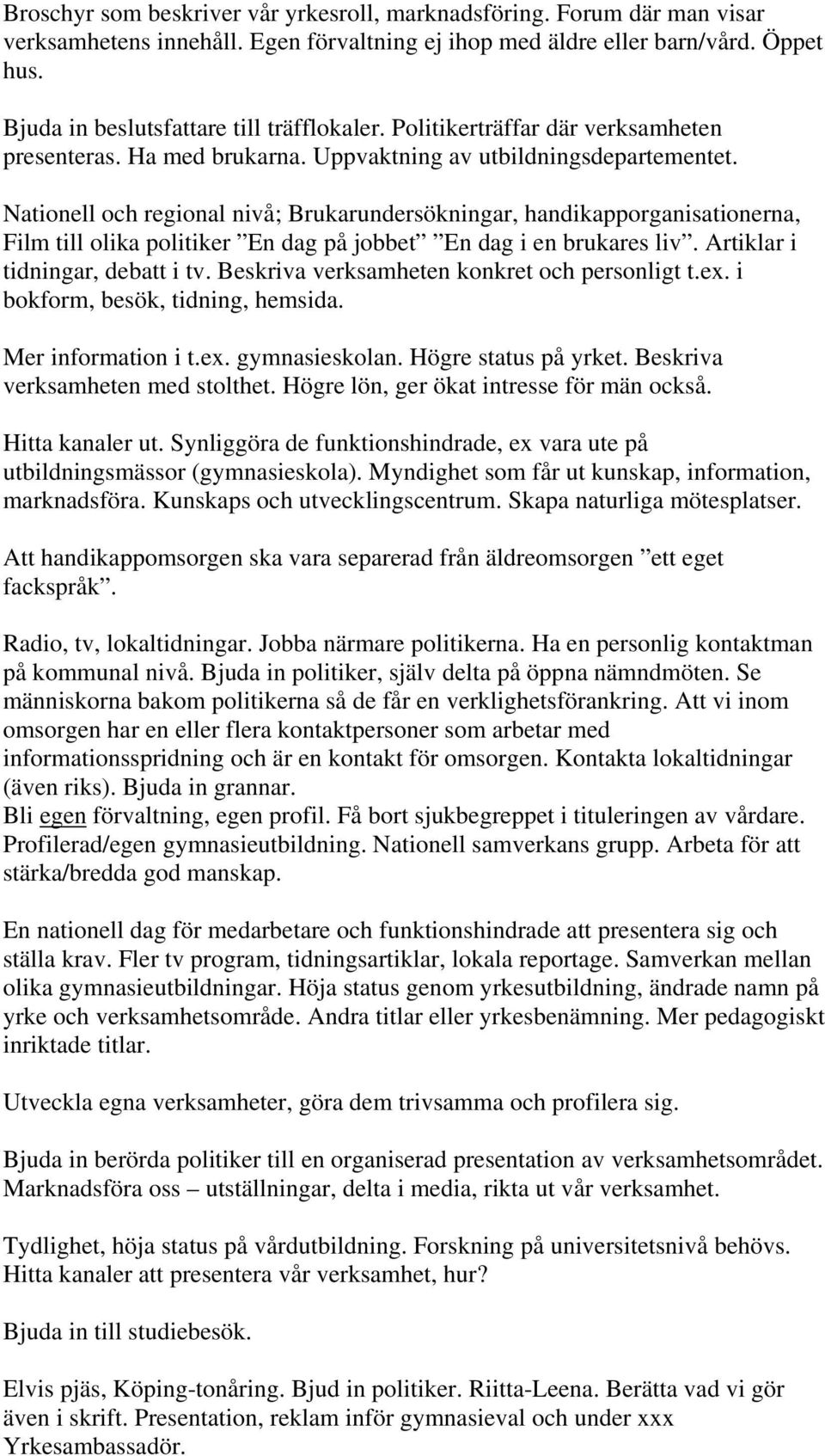 Nationell och regional nivå; Brukarundersökningar, handikapporganisationerna, Film till olika politiker En dag på jobbet En dag i en brukares liv. Artiklar i tidningar, debatt i tv.