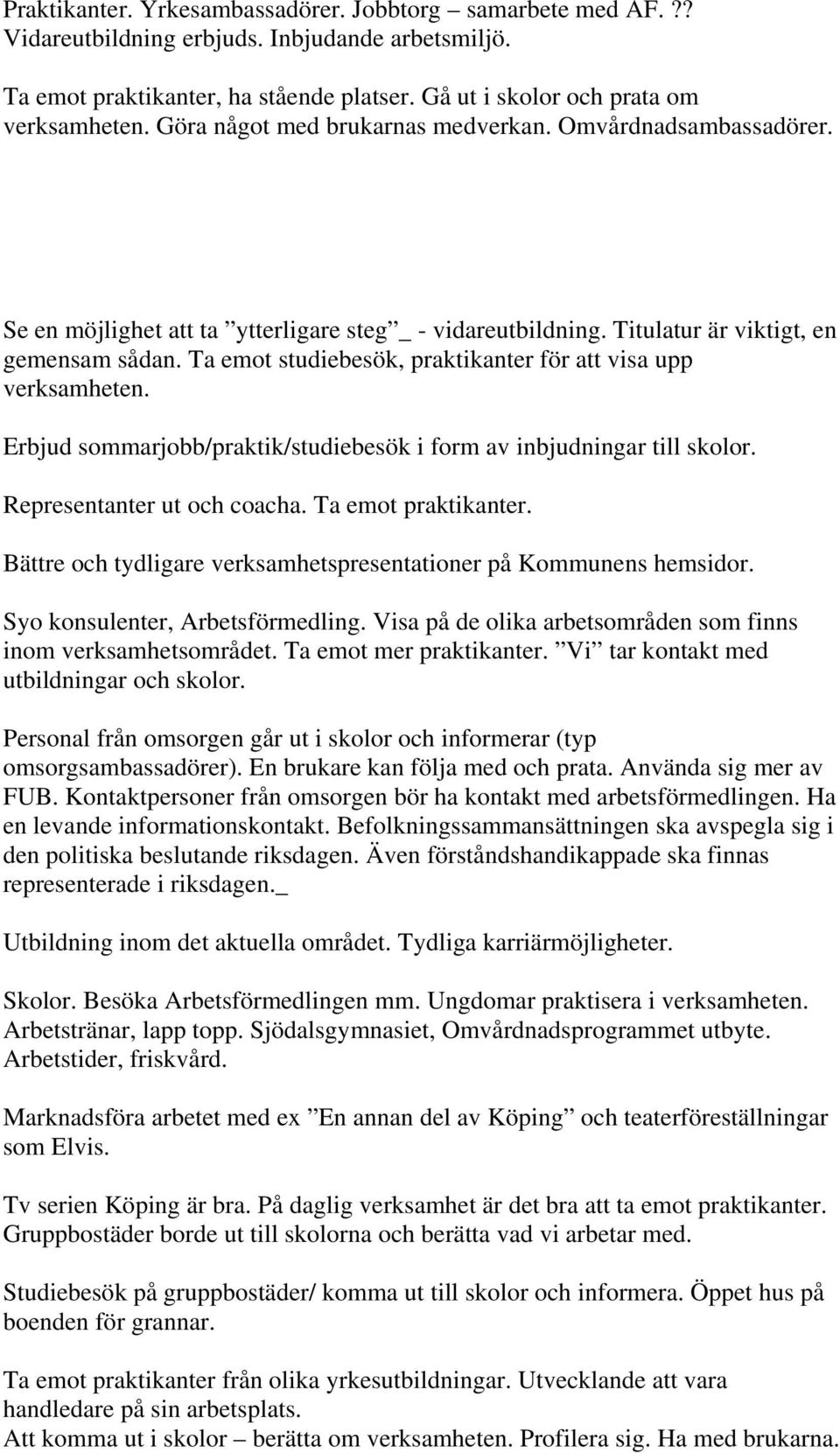 Ta emot studiebesök, praktikanter för att visa upp verksamheten. Erbjud sommarjobb/praktik/studiebesök i form av inbjudningar till skolor. Representanter ut och coacha. Ta emot praktikanter.