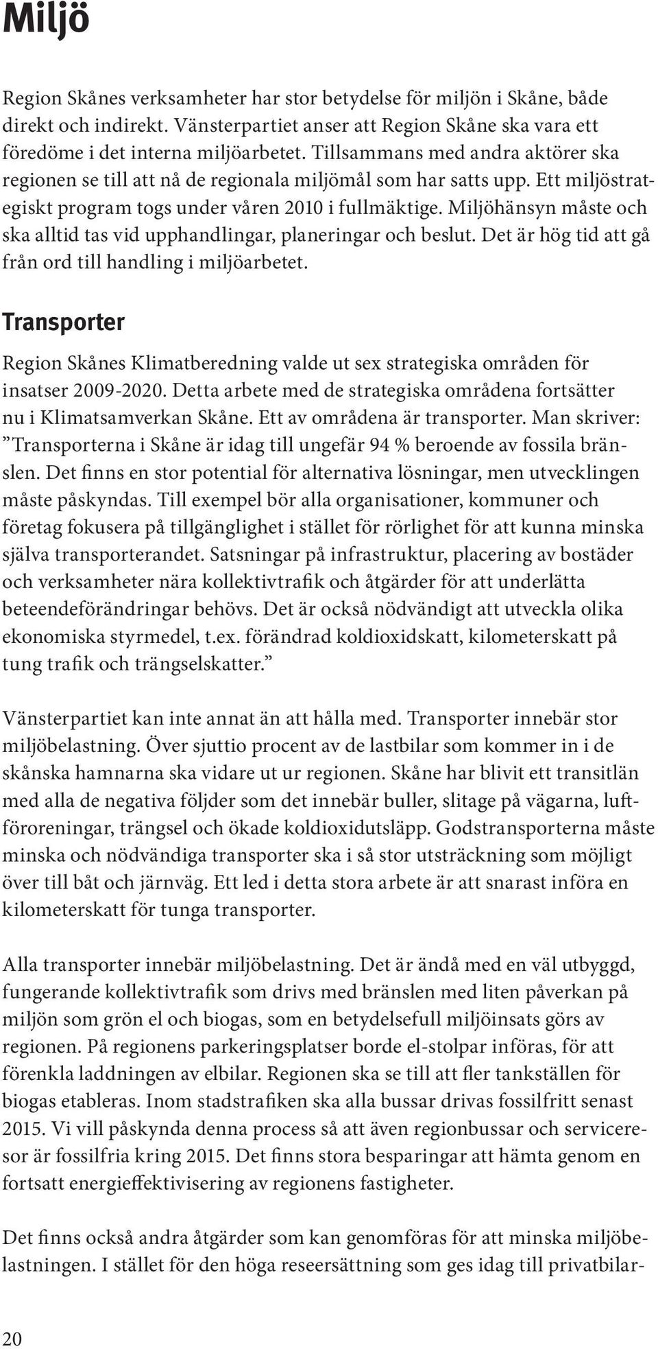 Miljöhänsyn måste och ska alltid tas vid upphandlingar, planeringar och beslut. Det är hög tid att gå från ord till handling i miljöarbetet.